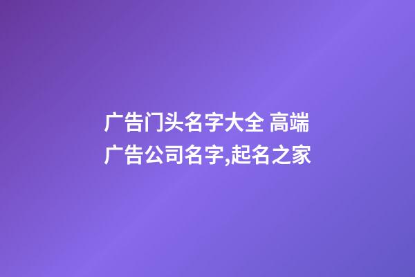 广告门头名字大全 高端广告公司名字,起名之家-第1张-公司起名-玄机派